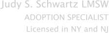 Judy S. Schwartz LMSW ADOPTION SPECIALIST Licensed in NY and NJ